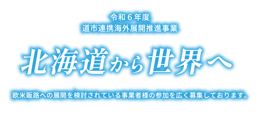 令和６年度道市連携海外展開推進事業 北海道から世界へ　欧米販路への展開を検討されている事業者様の参加を広く募集しております。